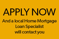 Apply now and a local Home Mortgage Loan Specialist will contact you.
